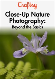 Close-up nature photography: beyond the basics - season 1 : beyond the basics cover image