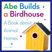 Abe builds a birdhouse : a book about animal homes cover image