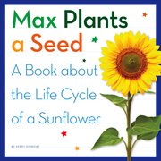 Max plants a seed : a book about the life cycle of a sunflower cover image