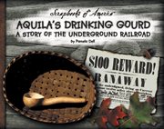 Aquila's Drinking Gourd : A Story of the Underground Railroad cover image