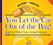 You let the cat out of the bag! : (and other crazy animal sayings) cover image