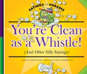 You're clean as a whistle! : (and other silly sayings) cover image