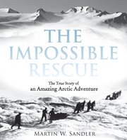 The impossible rescue : the true story of an amazing arctic adventure cover image