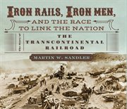 Iron rails, iron men, and the race to link the nation : the story of the transcontinental railroad cover image