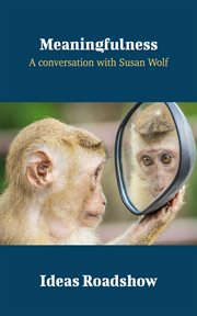 Meaningfulness : a conversation with Susan Wolf cover image