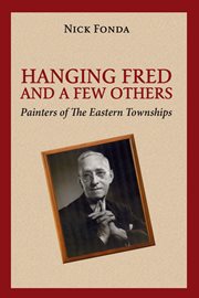Hanging Fred and a few others : painters of the Eastern Townships cover image