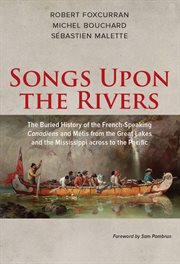 Songs upon the rivers : the buried history of the French-speaking Canadiens and Métis from the Great Lakes and the Mississippi across to the Pacific cover image