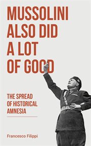 Mussolini also did a lot of good : the spread of historical amnesia cover image