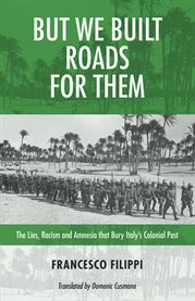 But We Built Roads for Them : The Lies, Racism, and Amnesia that Bury Italy's Colonial Past cover image