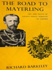 The Road to Mayerling: Life and Death of Crown Prince Rudolph of Austria cover image