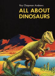 All about dinosaurs. / by Roy Chapman Andrews cover image