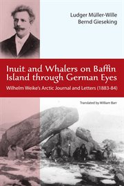 Inuit and Whalers on Baffin Island Through German Eyes : Wilhelm Weike's Arctic Journal and Letters (1883-84) cover image