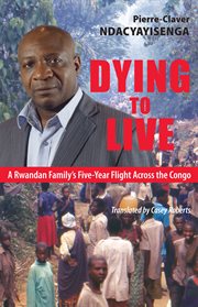 Dying to live : a Rwandan family's five-year flight across the Congo cover image