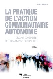 La pratique de l'action communautaire autonome : origine, continuité, reconnaissance et ruptures : essai cover image