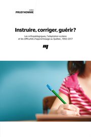 Instruire, corriger, guérir? : les orthopédagogues, l'adaptation scolaire et les difficultés d'apprentissage au Québec, 1950-2017 cover image