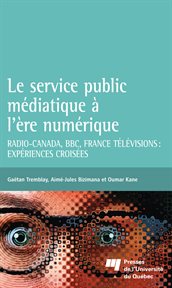 Le service public médiatique à l'ère numérique : Radio-Canada, BBC, France Télévisions : expériences croisées cover image
