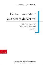 De l'acteur vedette au théâtre de festival : histoire des pratiques scéniques montréalaises, 1940-1980 cover image