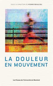 La douleur en mouvement : actes du troisième Colloque francophone sur la douleur, 11 octobre 2013, Montréal, (Québec) cover image