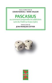 Pascasius, ou, Comment comprendre les addictions : suivi du Traité sur le jeu (1561) cover image
