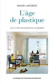 L' âge de plastique : lire la ville contemporaine au Québec cover image