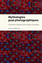 Mythologies postphotographiques : l'invention littéraire de l'image numérique cover image