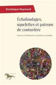 Échafaudages, squelettes et patrons de couturière : essai sur la littérature à contraintes au Québec cover image