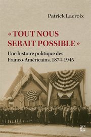 « Tout nous serait possible » : Une histoire politique des Franco-Américains, 1874-1945 cover image
