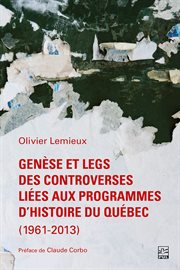 Genèse et legs des controverses liées aux programmes d'histoire du Québec (1961 : 2013) cover image