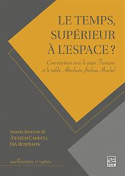 Le temps, supérieur à l'espace? : Conversation avec le pape François et le rabbi Abraham Joshua Heschel cover image