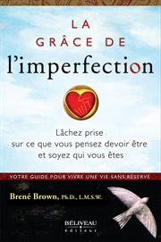 La grâce de l'imperfection : lâchez prise sur ce que vous pensez devoir être et soyez qui vous êtes / Brene Brown ; traduit par Romain Boudreault cover image