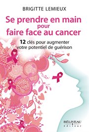 Se prendre en main pour faire face au cancer : 12 clés pour augmenter votre potentiel de guérison cover image