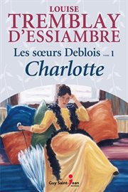 Les sœurs Deblois. Tome 1, Charlotte cover image