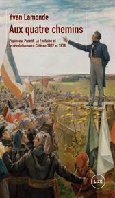 Aux quatre chemins : Papineau, Parent, La Fontaine et le révolutionnaire Côté en 1837 et en 1838 cover image