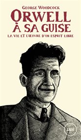 Orwell, à sa guise. La vie et l'œuvre d'un esprit libre cover image