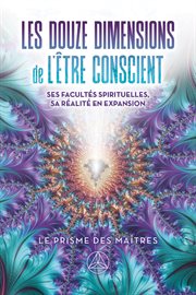 Douze dimensions de l'être conscient, Les : Ses facultés spirituelles, sa réalité en expansion cover image