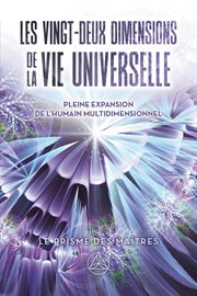 Vingt-deux dimensions de la vie universelle, Les : Pleine expansion de l'humain multidimensionnel cover image