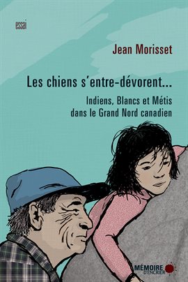 Cover image for Les chiens s'entre-dévorent... Indiens, Blancs et Métis dans le Grand Nord canadien