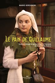 Le pain de guillaume. Destin, courage et grand amour à l'époque de la Nouvelle-France cover image
