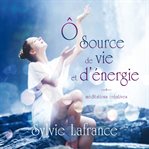 Ô source de vie et d'énergie : méditations créatives cover image