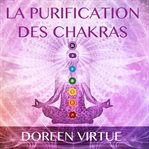 La purification des chakras: méditations du matin et du soir pour retrouver votre pouvoir spirituel cover image