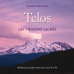 Telos, les 7 rayons sacrés: méditations guidées tirées des tomes 2 et 3 cover image