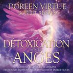 La détoxication avec les anges: comment s'élever en se libérant des toxines émotionnelles, physi cover image