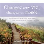 Changez votre vie, changez votre monde: dix leçons spirituelles pour développer une nouvelle faç cover image