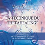 La technique du thetahealing : introduction à une extraordinaire technique de guérison par l'énergie cover image