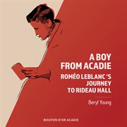 A boy from Acadie : Roméo LeBlanc's journey to Rideau Hall cover image