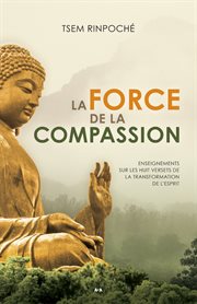 La force de la compassion : enseignements sur les huit versets de la transformation de l'esprit cover image
