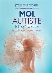 Moi, autiste et sexuelle. La sexualité de la femme Asperger / Préface de Mélanie Couture, humoriste cover image