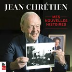 Jean Chrétien : Mes nouvelles histoires cover image