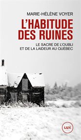 L'habitude des ruines : le sacre de l'oubli et de la laideur au Québec cover image