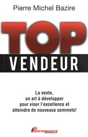 Top vendeur : la vente, un art à développer pour viser l'excellence et atteindre de nouveaux sommets! cover image